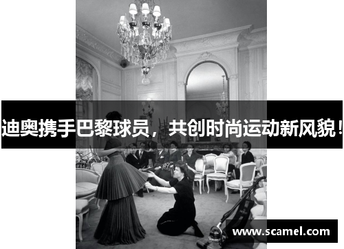 迪奥携手巴黎球员，共创时尚运动新风貌！