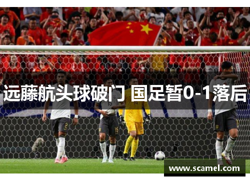 远藤航头球破门 国足暂0-1落后 远藤航头球破门 国足暂0-1落后