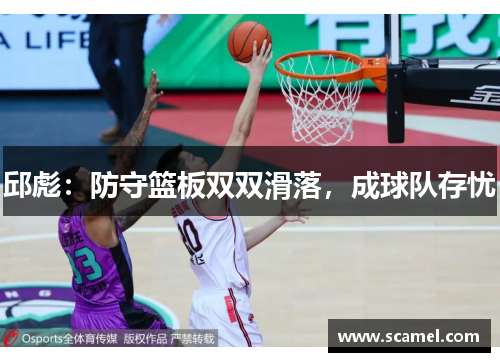 邱彪：防守篮板双双滑落，成球队存忧