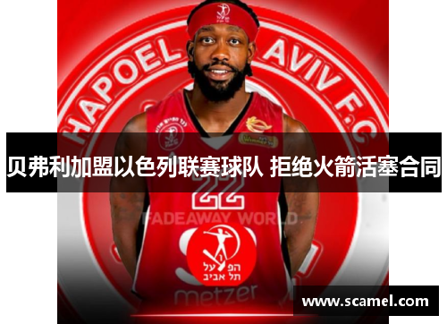 贝弗利加盟以色列联赛球队 拒绝火箭活塞合同